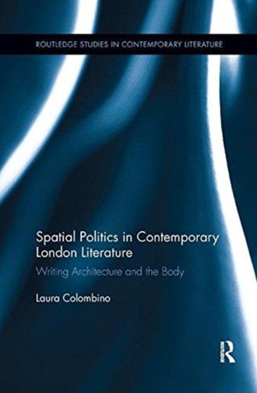 Spatial Politics in Contemporary London Literature : Writing Architecture and the Body