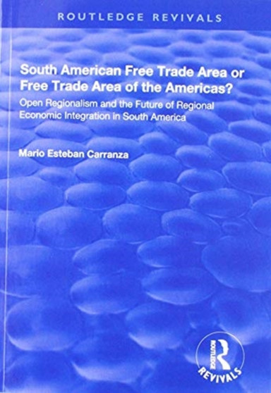 South American Free Trade Area or Free Trade Area of the Americas? : Open Regionalism and the Future of Regional Economic Integration in South America