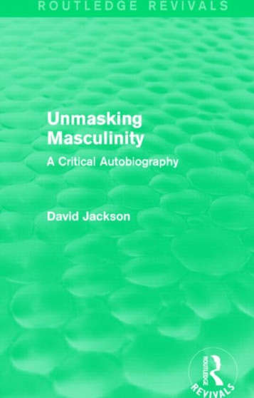 Unmasking Masculinity (Routledge Revivals) : A Critical Autobiography