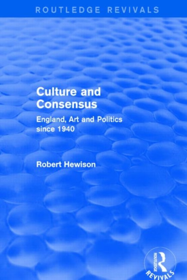 Culture and Consensus (Routledge Revivals) : England, Art and Politics since 1940