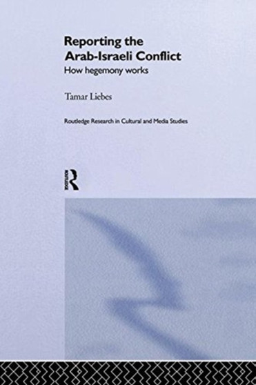 Reporting the Israeli-Arab Conflict : How Hegemony Works