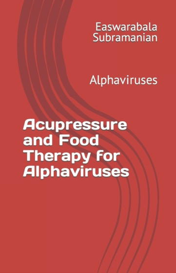 Acupressure Treatment and Food Therapy for Alphaviruses : Alphaviruses : 4 by Easwarabala Subramanian - Paperback