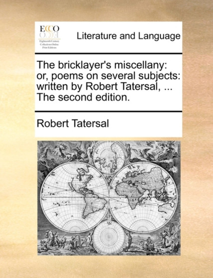 The Bricklayer's Miscellany : Or, Poems on Several Subjects: Written by Robert Tatersal, ... the Second Edition.
