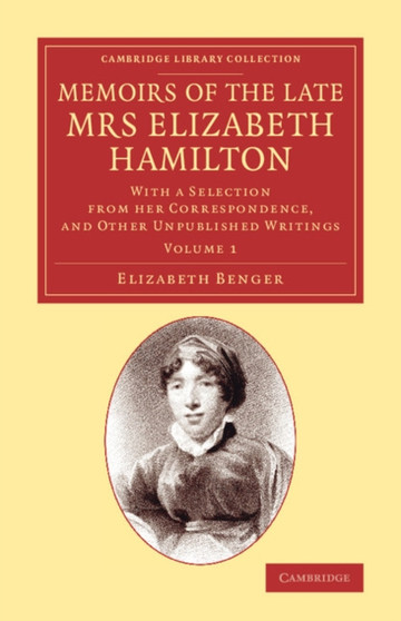 Memoirs of the Late Mrs Elizabeth Hamilton: Volume 1 : With a Selection from her Correspondence, and Other Unpublished Writings