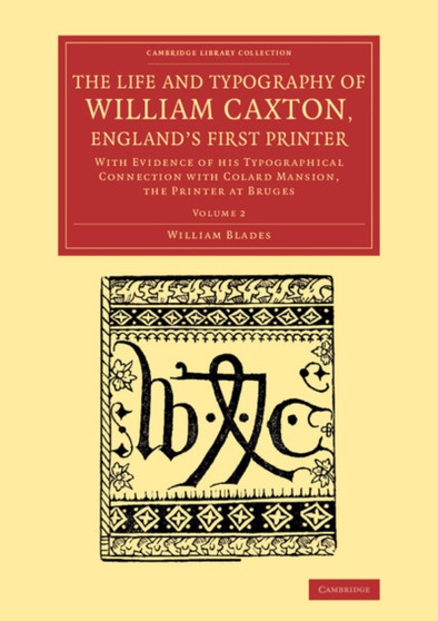 The Life and Typography of William Caxton, England's First Printer : With Evidence of his Typographical Connection with Colard Mansion, the Printer at Bruges : Volume 2