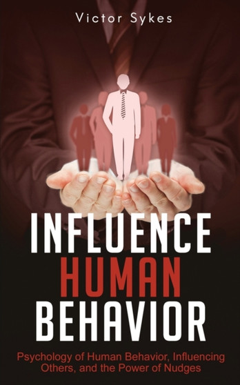 Influence Human Behavior : Psychology of Human Behavior, Influencing Others, and the Power of Nudges : 2