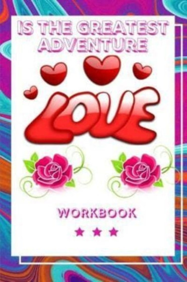 Love Is the Greatest Adventure : Best Experience in Love Workbook Perfect Gift for Your Wife, Husband and Parents this is The Best Gift for Loving Couple An Interactive Workbook For Loving and Happy M