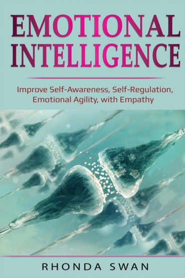 Emotional Intelligence : Improve Self-Awareness, Self-Regulation, Emotional Agility, with Empathy: Improve Self-Awareness, Self-Regulation, Emotional Agility, with Empathy Emotional Intelligence : Improve Self-Awareness, Self-Regulation, Emotional Agility, with Empathy: Improve Self-Awareness, Self-Regulation, Emotional Agility, with Empathy