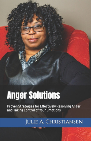 Anger Solutions : Proven Strategies for Effectively Resolving Anger and Taking Control of Your Emotions