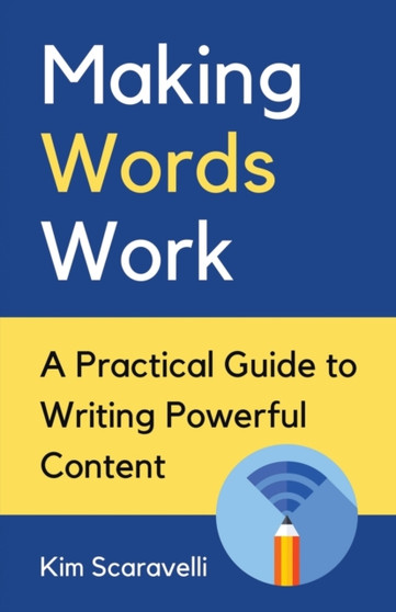 Making Words Work : A Practical Guide To Writing Powerful Content