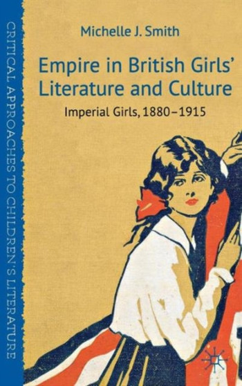 Empire in British Girls' Literature and Culture : Imperial Girls, 1880-1915