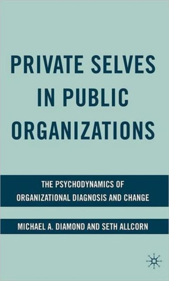 Private Selves in Public Organizations : The Psychodynamics of Organizational Diagnosis and Change