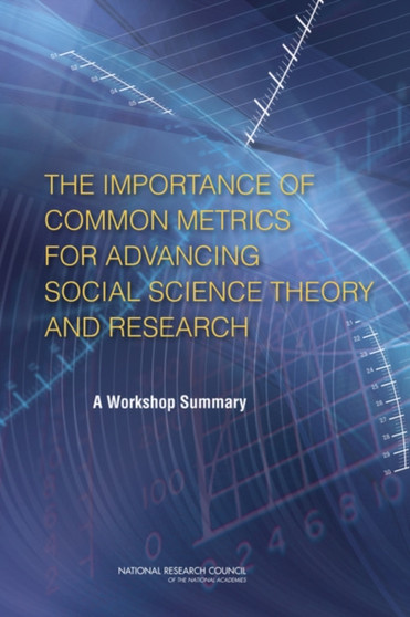 The Importance of Common Metrics for Advancing Social Science Theory and Research : A Workshop Summary The Importance of Common Metrics for Advancing Social Science Theory and Research : A Workshop Summary
