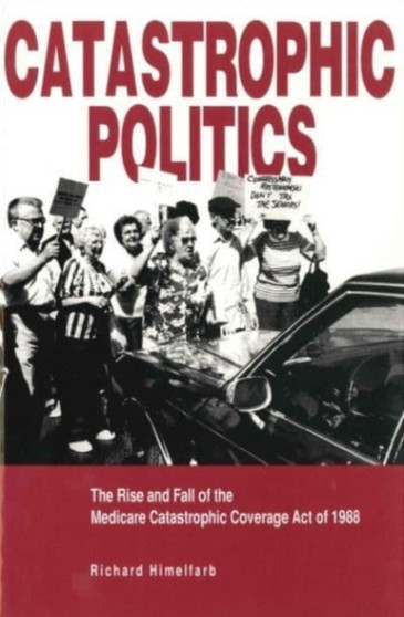 Catastrophic Politics : The Rise and Fall of the Medicare Catastrophic Coverage Act of 1988