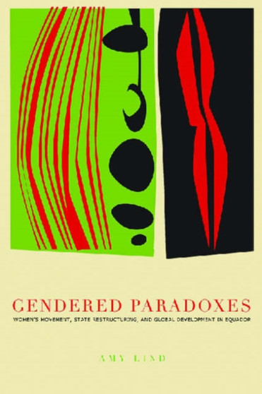 Gendered Paradoxes : Women's Movements, State Restructuring, and Global Development in Ecuador