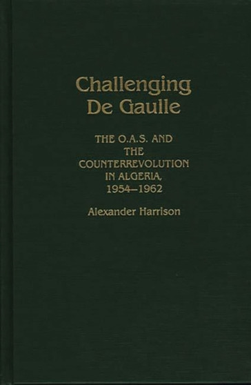Challenging De Gaulle : The O.A.S and the Counter-Revolution in Algeria, 1954-1962