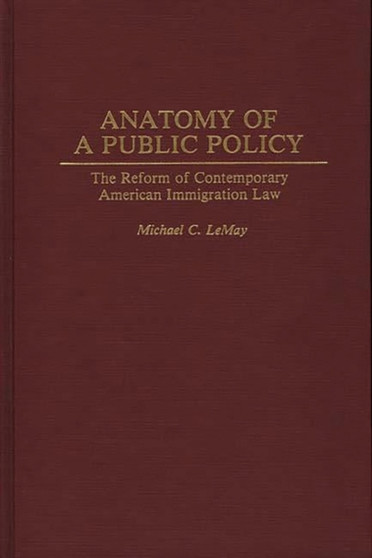 Anatomy of a Public Policy : The Reform of Contemporary American Immigration Law