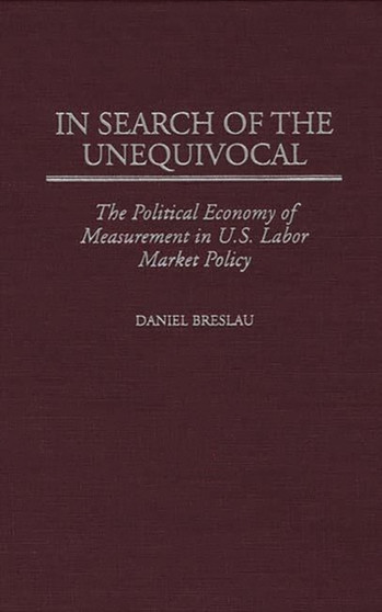 In Search of the Unequivocal : The Political Economy of Measurement in U.S. Labor Market Policy