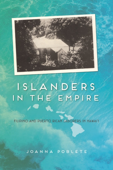 Islanders in the Empire : Filipino and Puerto Rican Laborers in Hawai'i
