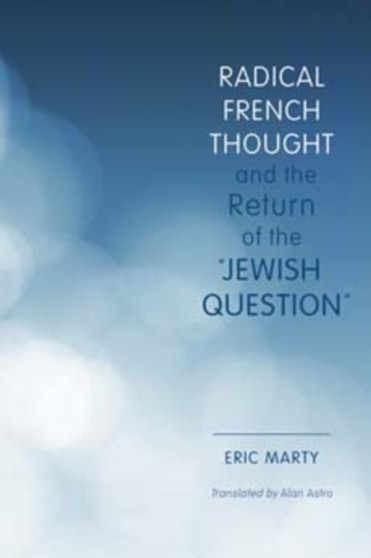 Radical French Thought and the Return of the "Jewish Question" Radical French Thought and the Return of the "Jewish Question"