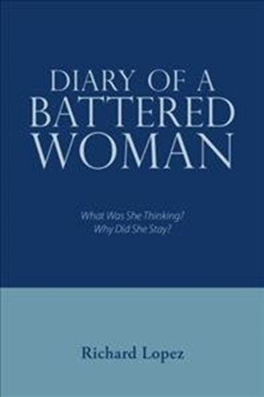 Diary of a Battered Woman : What Was She Thinking? Why Did She Stay?
