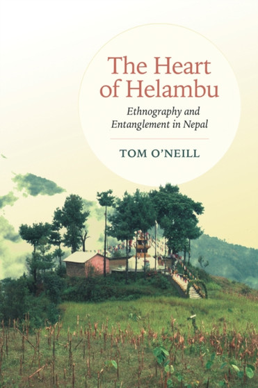 The Heart of Helambu : Ethnography and Entanglement in Nepal