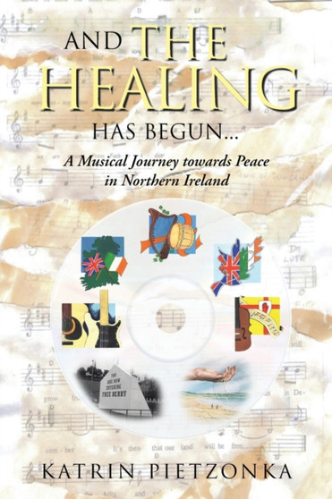 And the Healing Has Begun... : A Musical Journey towards Peace in Northern Ireland