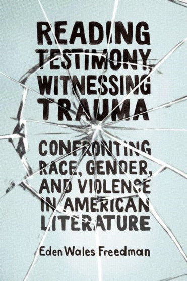 Reading Testimony, Witnessing Trauma : Confronting Race, Gender, and Violence in American Literature