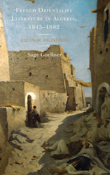 French Orientalist Literature in Algeria, 1845-1882 : Colonial Hauntings