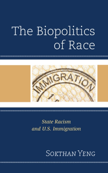 The Biopolitics of Race : State Racism and U.S. Immigration