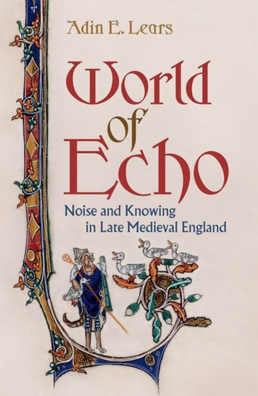 World of Echo : Noise and Knowing in Late Medieval England