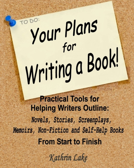 Your Plans for Writing a Book! : Practical Tools for Helping Writers Outline: Novels, Stories, Screenplays, Memoirs, Non-Fiction and Self-Help Books