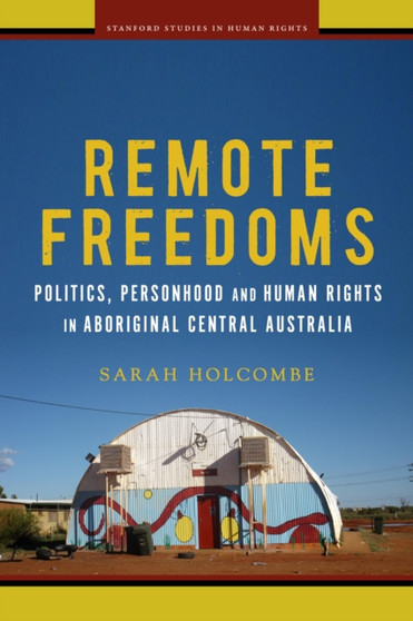 Remote Freedoms : Politics, Personhood and Human Rights in Aboriginal Central Australia