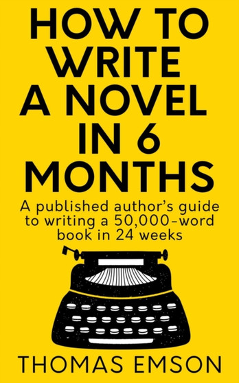 How To Write A Novel In 6 Months : A published author's guide to writing a 50,000-word book in 24 weeks