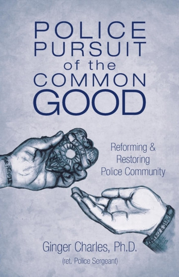 Police Pursuit of the Common Good : Reforming & Restoring Police Community