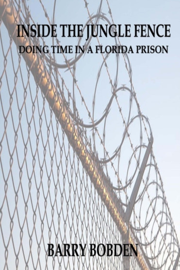 Inside the Jungle Fence : Doing Time in a Florida Prison