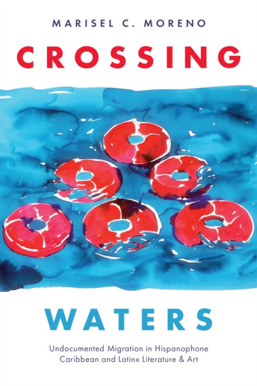 Crossing Waters : Undocumented Migration in Hispanophone Caribbean and Latinx Literature & Art