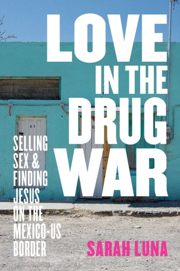 Love in the Drug War : Selling Sex and Finding Jesus on the Mexico-US Border