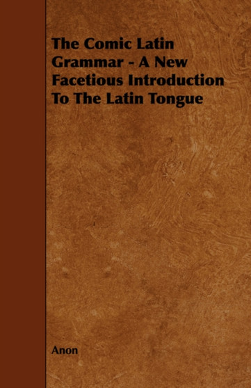 The Comic Latin Grammar - A New Facetious Introduction To The Latin Tongue