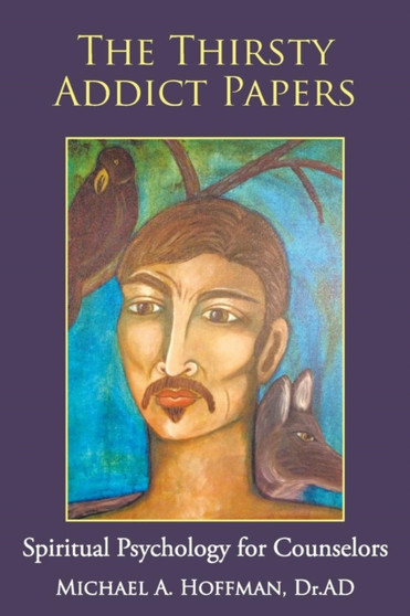 The Thirsty Addict Papers : Spiritual Psychology for Counselors