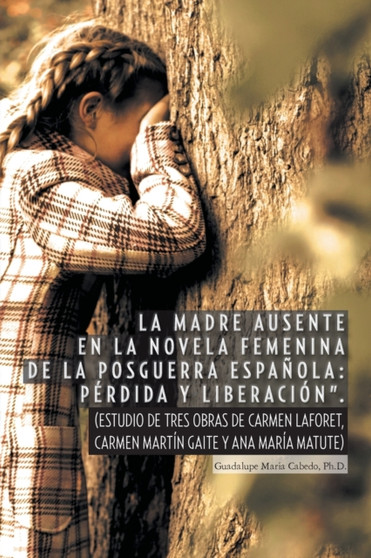 La Madre Ausente En La Novela Femenina de La Posguerra Espanola : Perdida y Liberacion.: (Estudio de Tres Obras de Carmen Laforet, Carmen Martin Gait