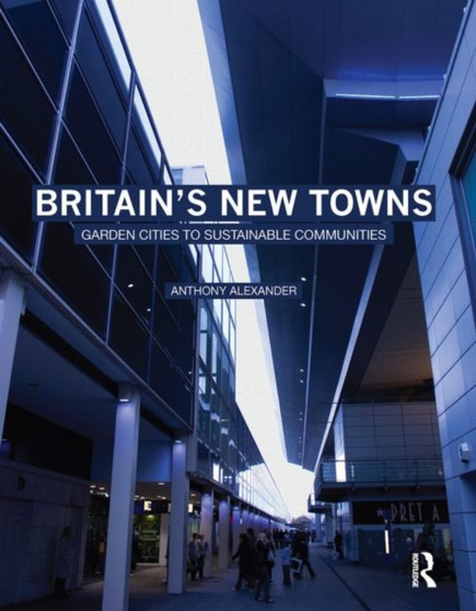 Britain's New Towns : Garden Cities to Sustainable Communities