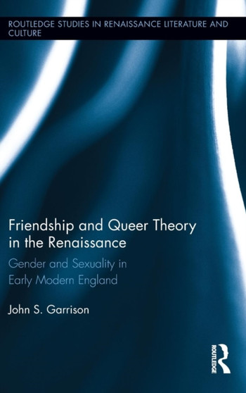 Friendship and Queer Theory in the Renaissance : Gender and Sexuality in Early Modern England