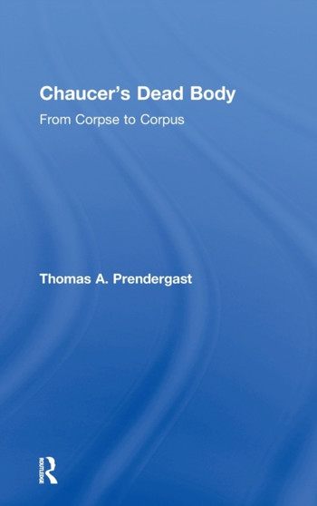 Chaucer's Dead Body : From Corpse to Corpus
