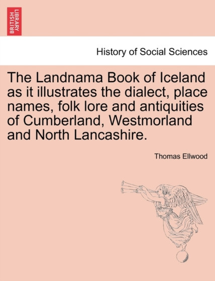 The Landnama Book of Iceland as It Illustrates the Dialect, Place Names, Folk Lore and Antiquities of Cumberland, Westmorland and North Lancashire.