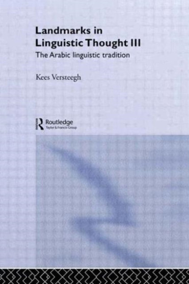 Landmarks in Linguistic Thought Volume III : The Arabic Linguistic Tradition