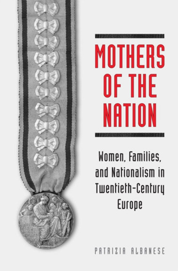 Mothers of the Nation : Women, Families, and Nationalism in Twentieth-Century Europe