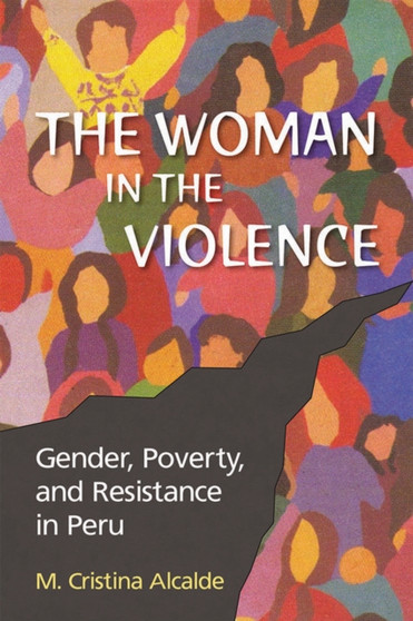 The Woman in the Violence : Gender, Poverty and Resistance in Peru