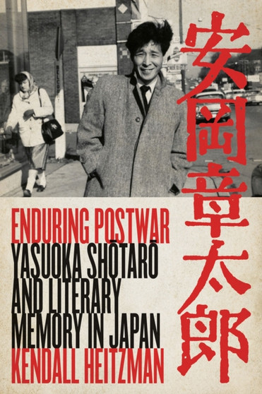 Enduring Postwar : Yasuoka Shotaro and Literary Memory in Japan