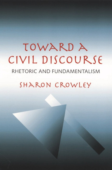 Toward a Civil Discourse : Rhetoric and Fundamentalism